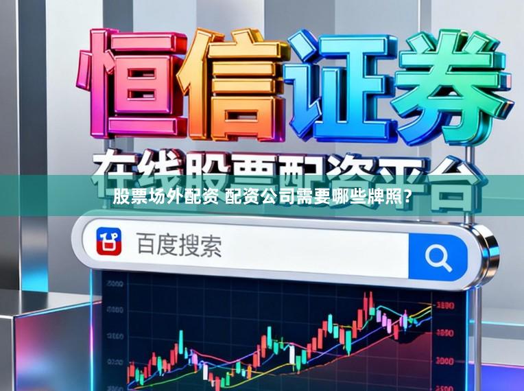 股票场外配资 配资公司需要哪些牌照？