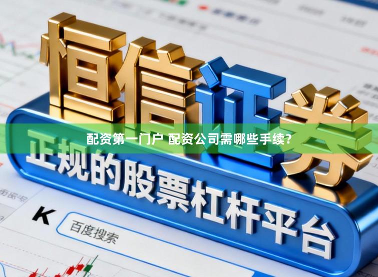 配资第一门户 配资公司需哪些手续？