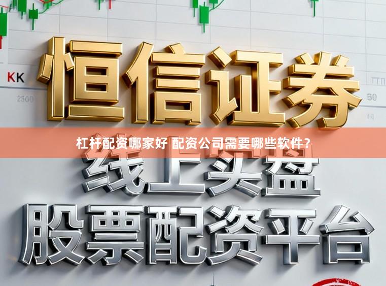 杠杆配资哪家好 配资公司需要哪些软件？