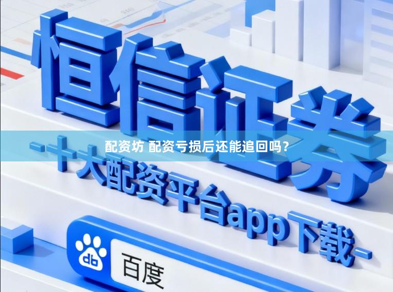 配资坊 配资亏损后还能追回吗？