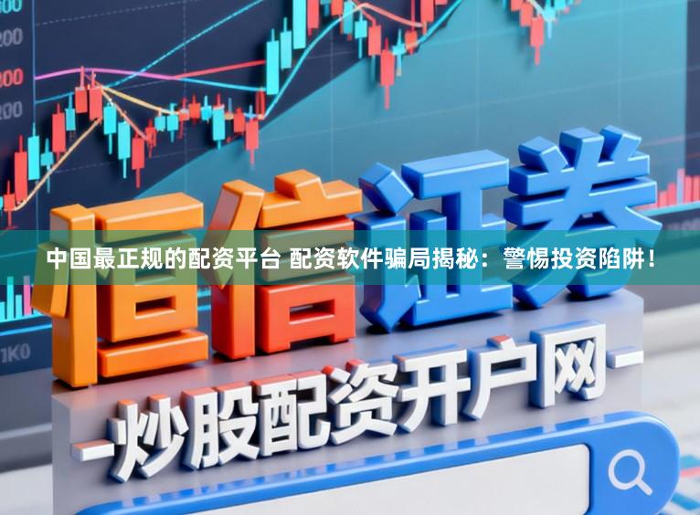 中国最正规的配资平台 配资软件骗局揭秘：警惕投资陷阱！