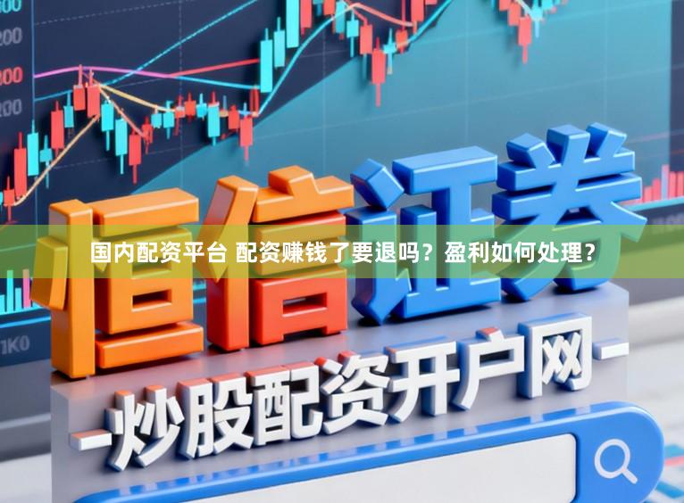 国内配资平台 配资赚钱了要退吗？盈利如何处理？