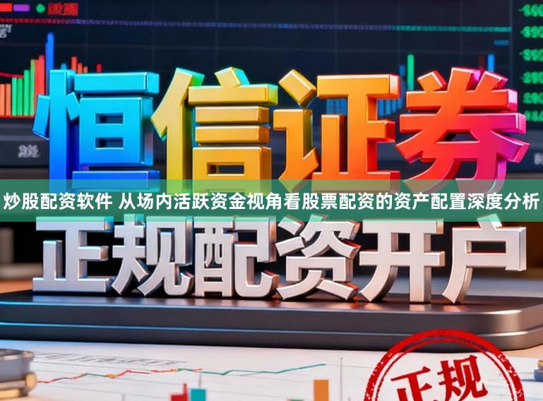 炒股配资软件 从场内活跃资金视角看股票配资的资产配置深度分析