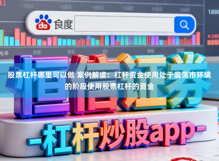 股票杠杆哪里可以做 案例解读：杠杆资金使用处于震荡市环境的阶段使用股票杠杆的资金