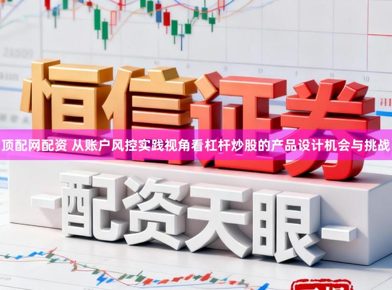 顶配网配资 从账户风控实践视角看杠杆炒股的产品设计机会与挑战