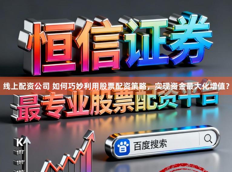 线上配资公司 如何巧妙利用股票配资策略，实现资金最大化增值？