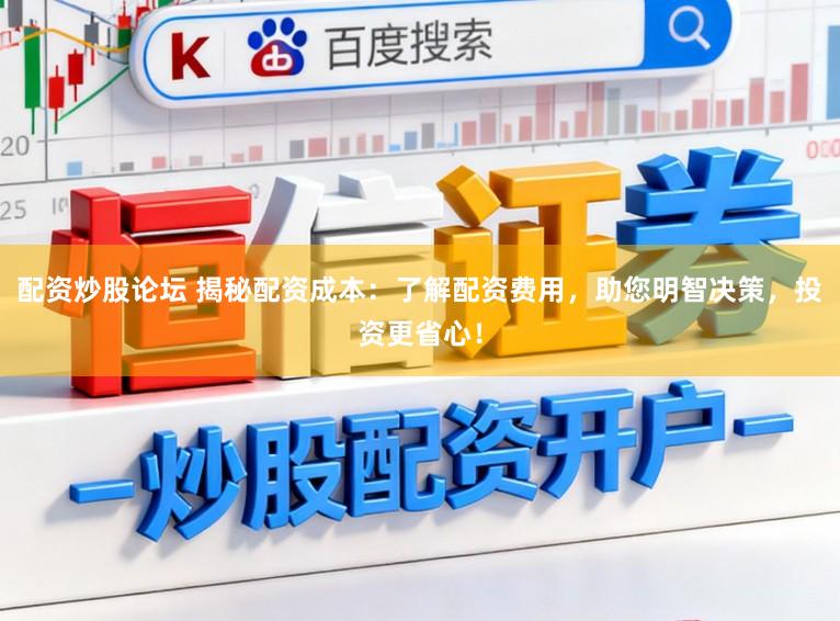 配资炒股论坛 揭秘配资成本：了解配资费用，助您明智决策，投资更省心！