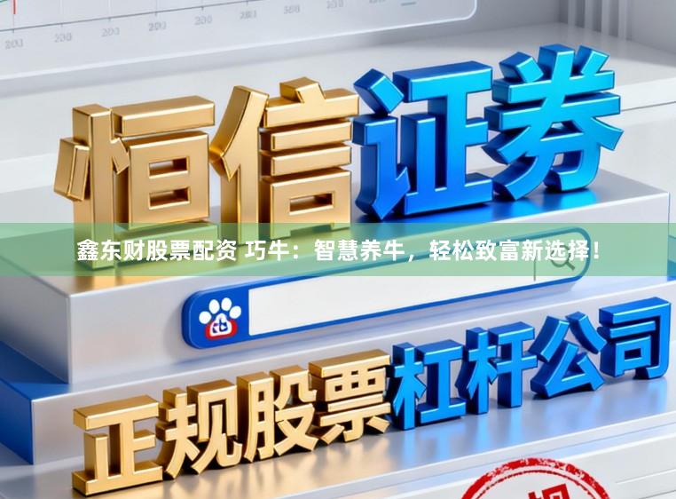 鑫东财股票配资 巧牛:智慧养牛,轻松致富新选择!
