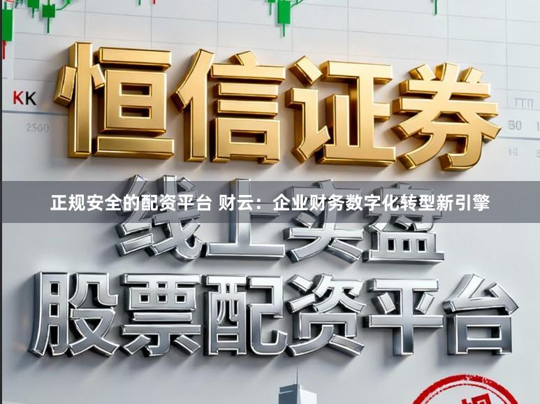 正规安全的配资平台 财云:企业财务数字化转型新引擎