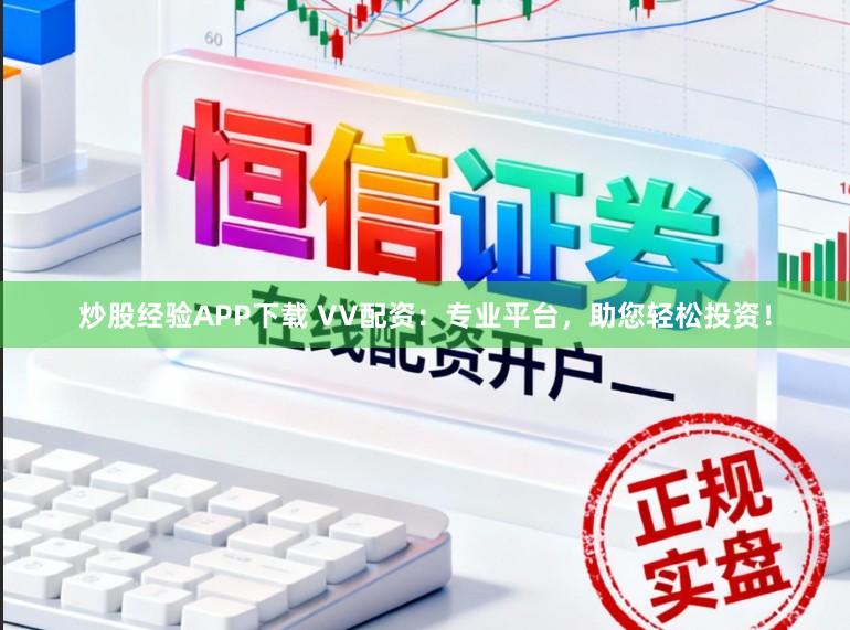 炒股经验APP下载 VV配资：专业平台，助您轻松投资！