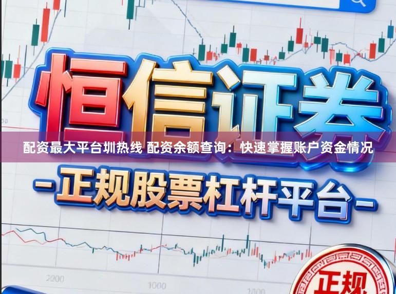 配资最大平台圳热线 配资余额查询：快速掌握账户资金情况